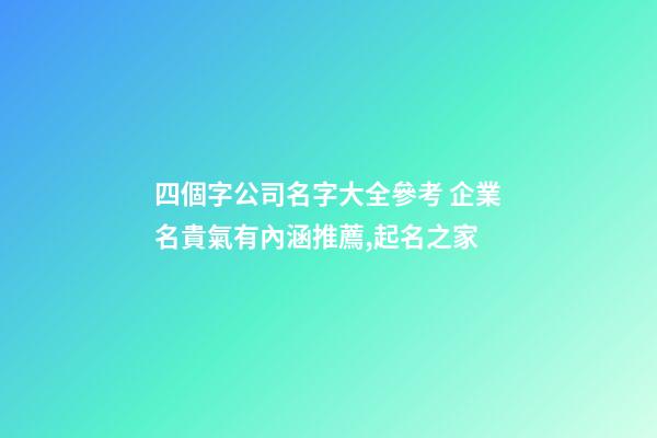 四個字公司名字大全參考 企業名貴氣有內涵推薦,起名之家-第1張-公司起名-玄機派